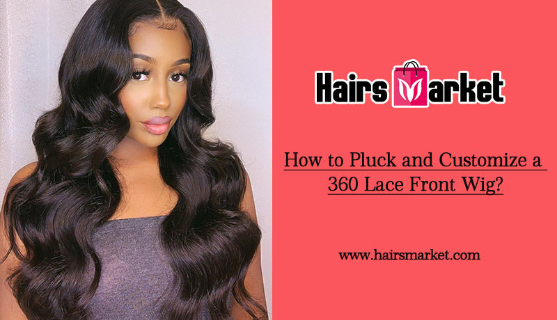 How to Pluck and Customize a 360 Lace Front Wig?