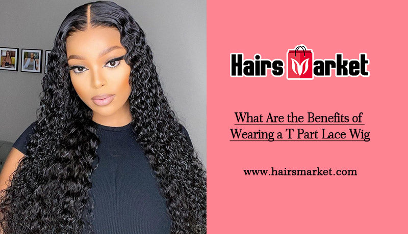What Are the Benefits of Wearing a T Part Lace Wig