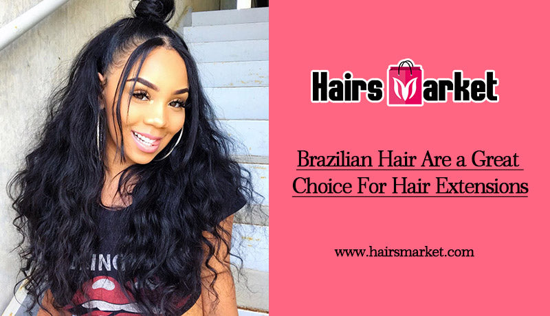 Brazilian Hair Are a Great Choice For Hair Extensions